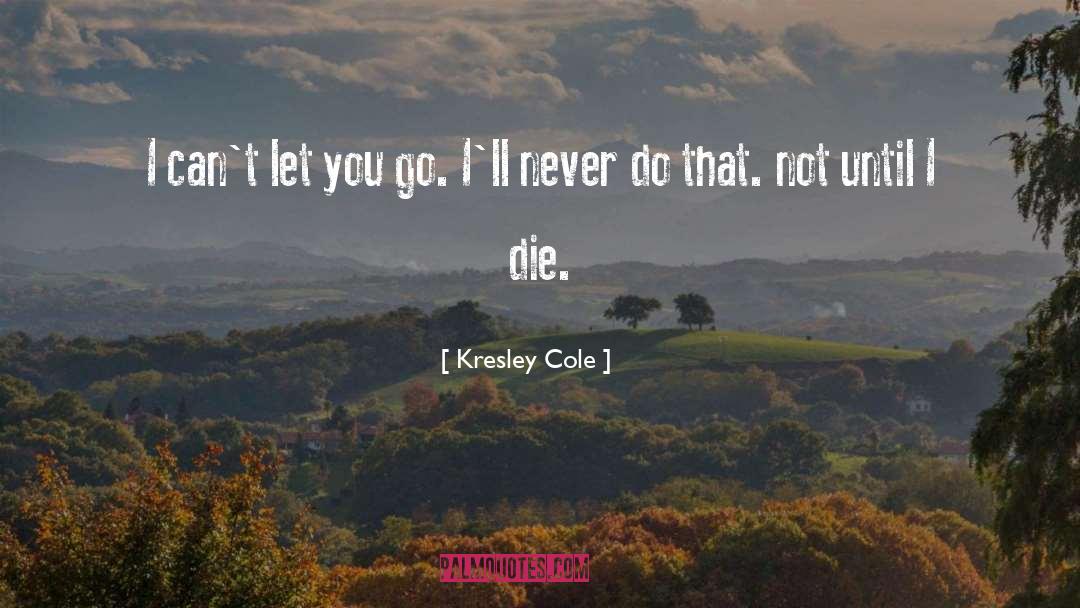 Kresley Cole Quotes: I can't let you go.