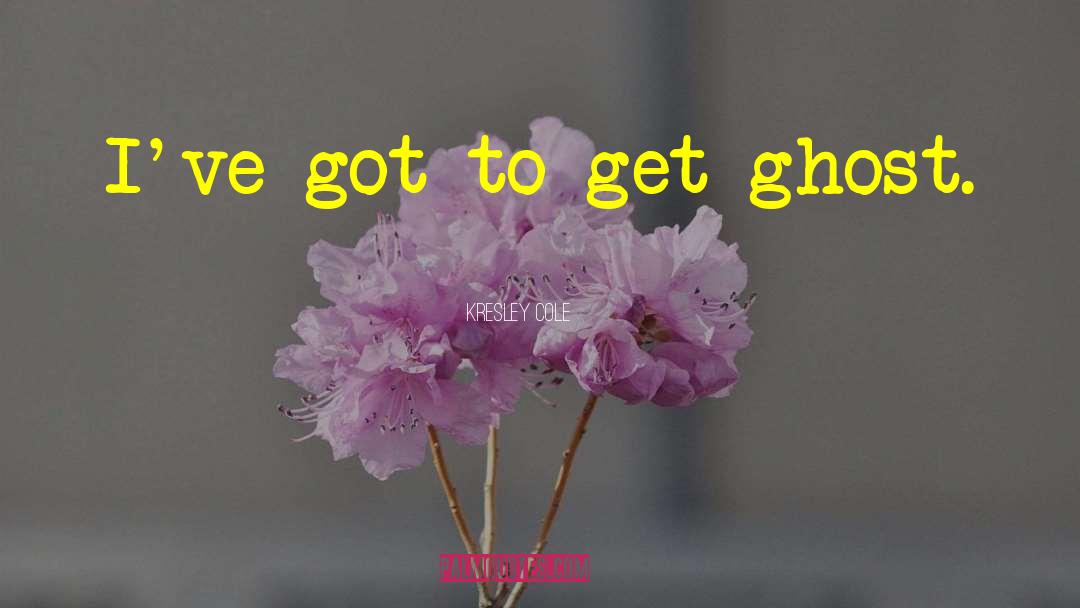 Kresley Cole Quotes: I've got to get ghost.