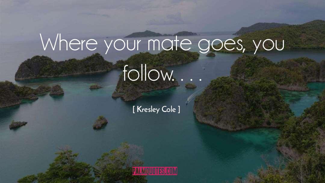 Kresley Cole Quotes: Where your mate goes, you