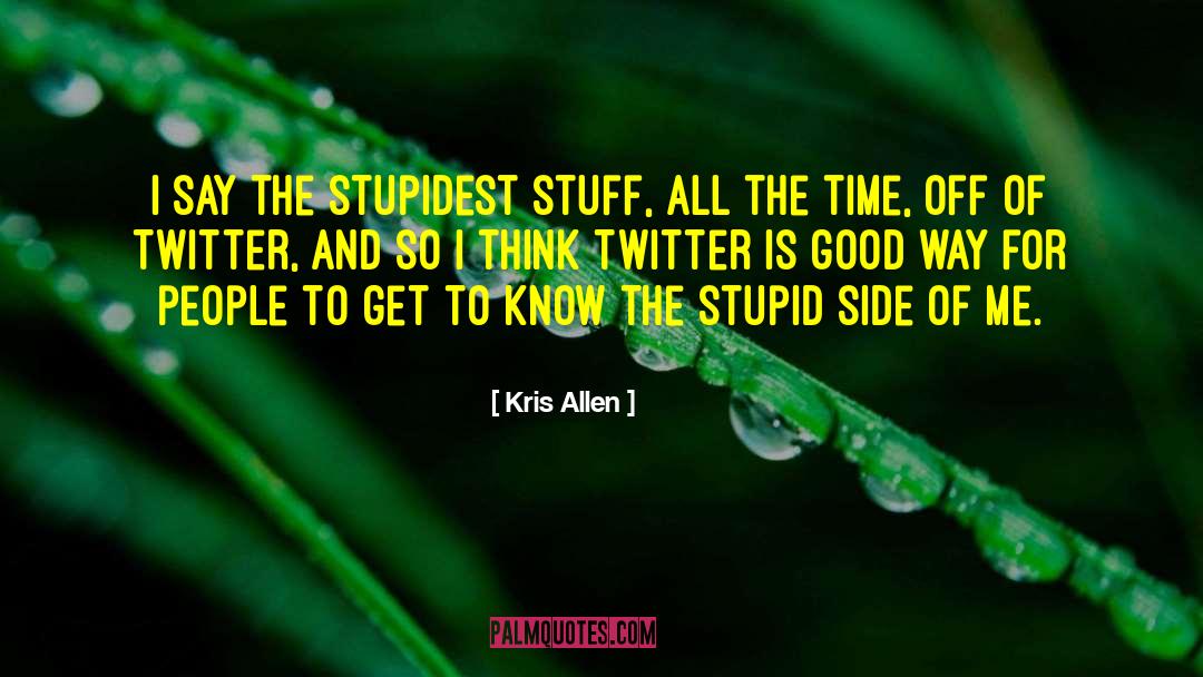 Kris Allen Quotes: I say the stupidest stuff,