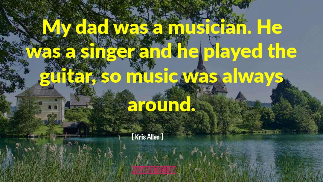 Kris Allen Quotes: My dad was a musician.