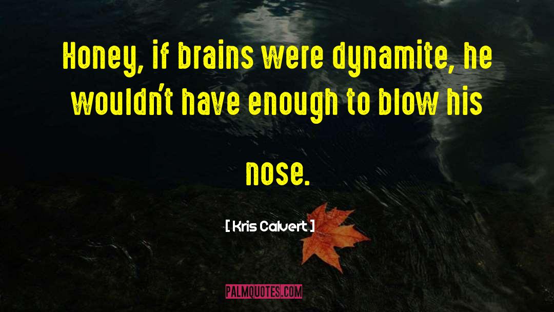 Kris Calvert Quotes: Honey, if brains were dynamite,