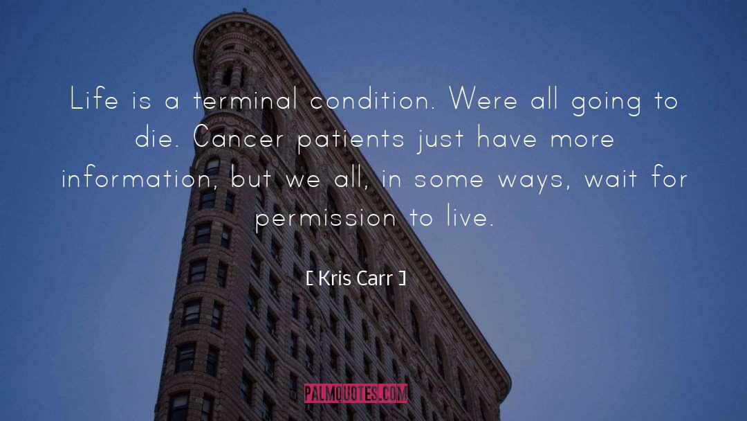 Kris Carr Quotes: Life is a terminal condition.