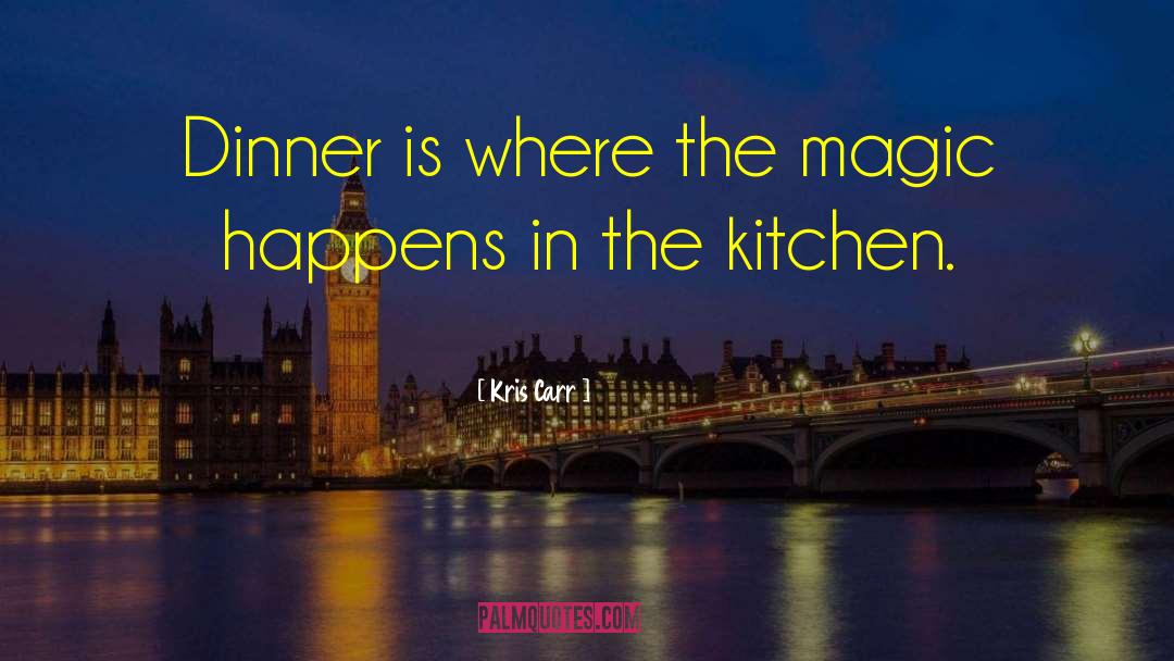 Kris Carr Quotes: Dinner is where the magic