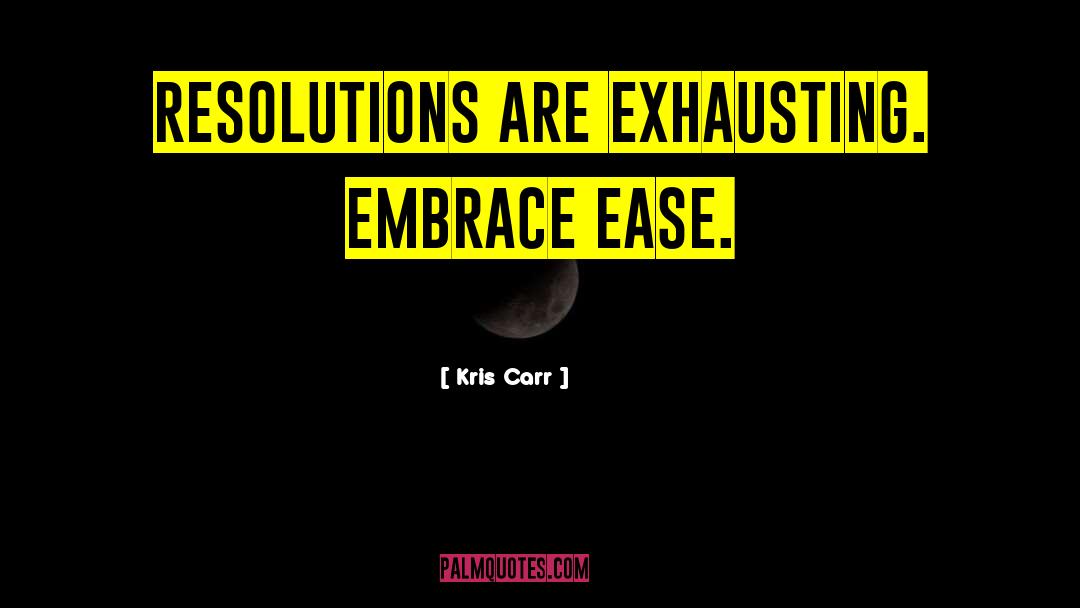 Kris Carr Quotes: Resolutions are exhausting. Embrace ease.