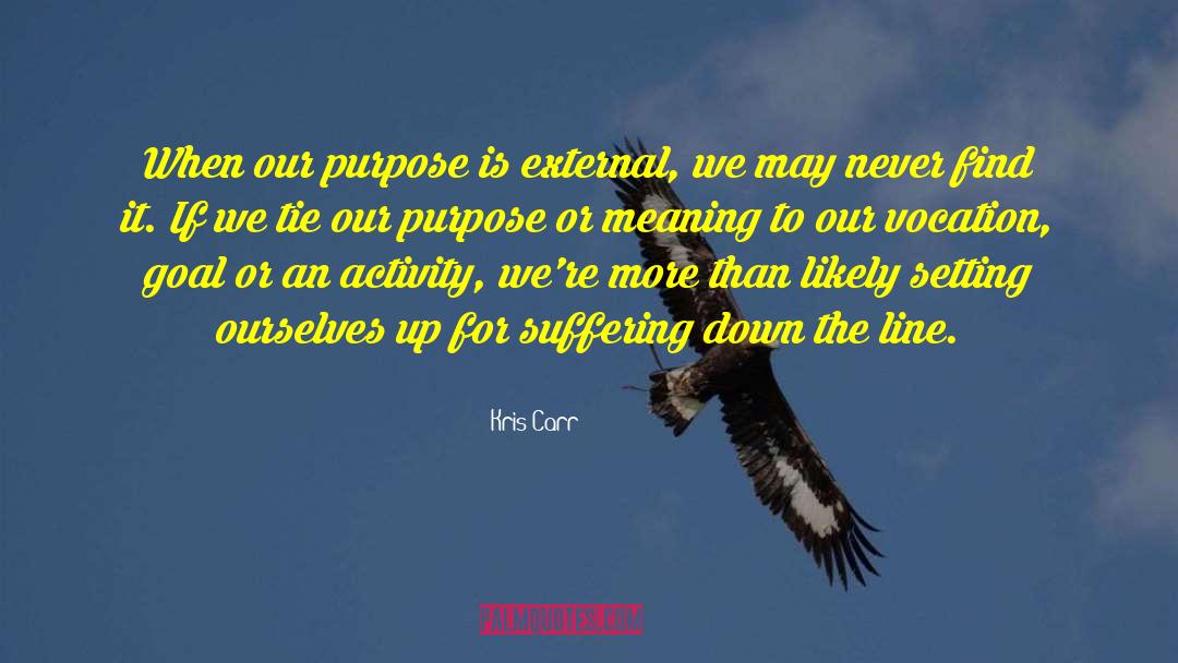Kris Carr Quotes: When our purpose is external,
