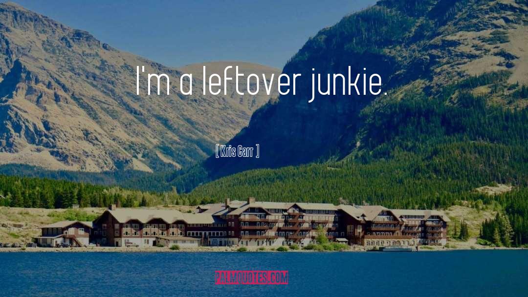 Kris Carr Quotes: I'm a leftover junkie.