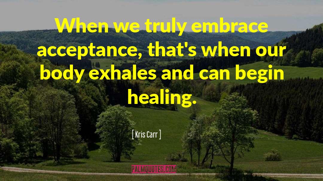 Kris Carr Quotes: When we truly embrace acceptance,