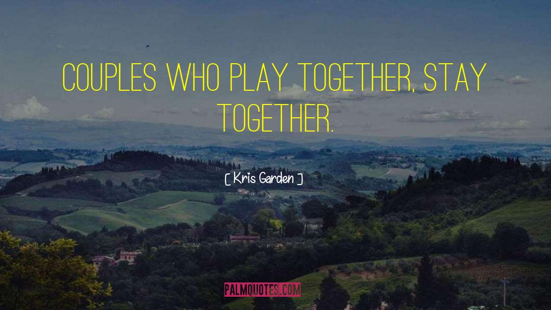 Kris Garden Quotes: Couples who play together, stay
