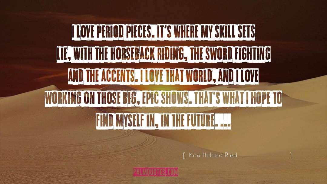 Kris Holden-Ried Quotes: I love period pieces. It's