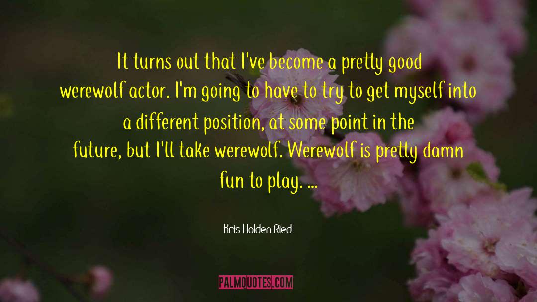 Kris Holden-Ried Quotes: It turns out that I've