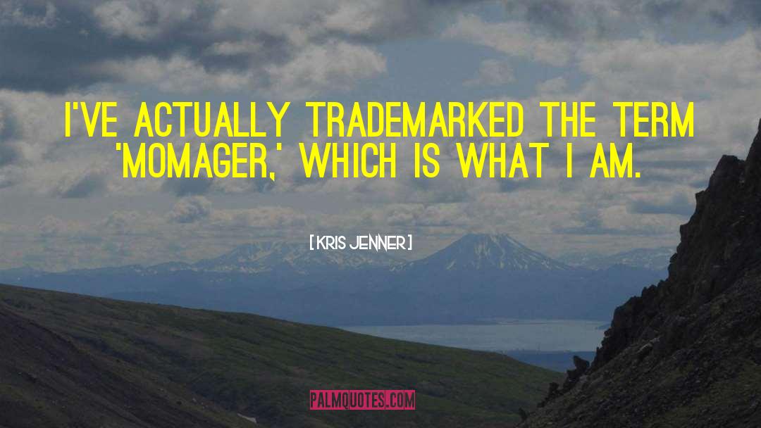 Kris Jenner Quotes: I've actually trademarked the term