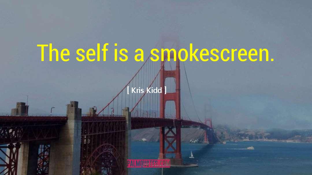 Kris Kidd Quotes: The self is a smokescreen.