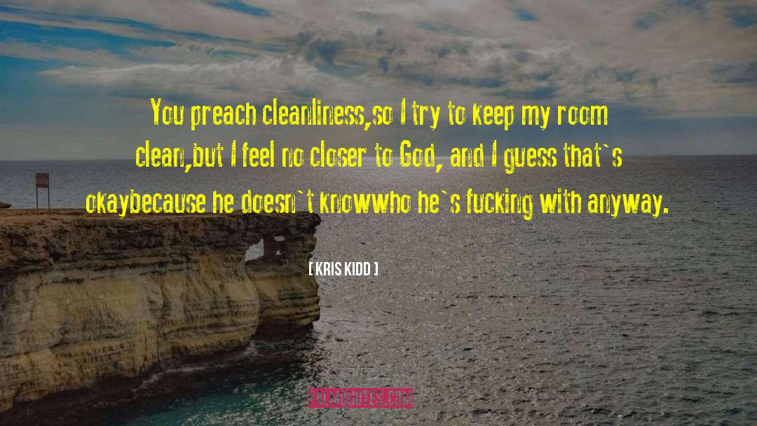 Kris Kidd Quotes: You preach cleanliness,<br />so I