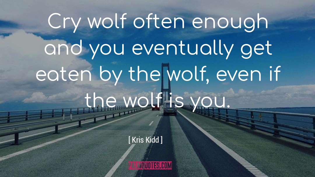 Kris Kidd Quotes: Cry wolf often enough and