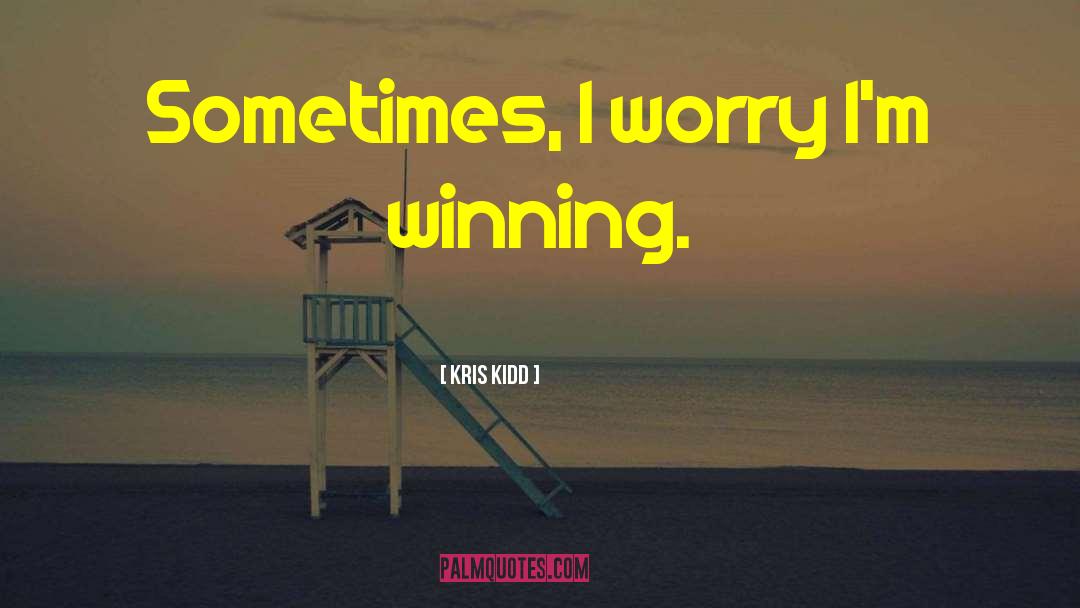 Kris Kidd Quotes: Sometimes, I worry I'm winning.