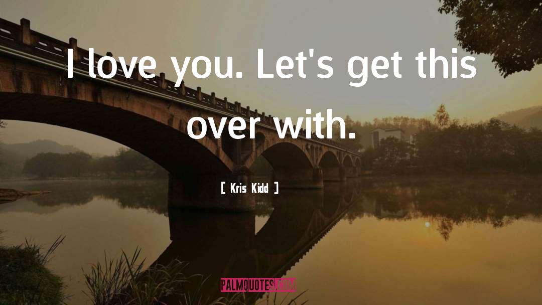 Kris Kidd Quotes: I love you. Let's get