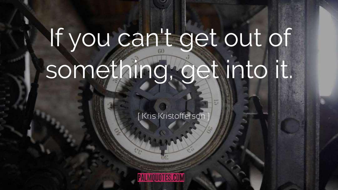 Kris Kristofferson Quotes: If you can't get out