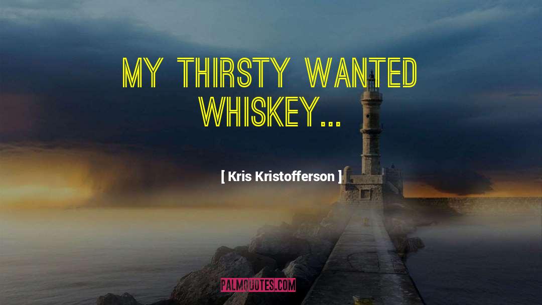 Kris Kristofferson Quotes: My thirsty wanted whiskey...