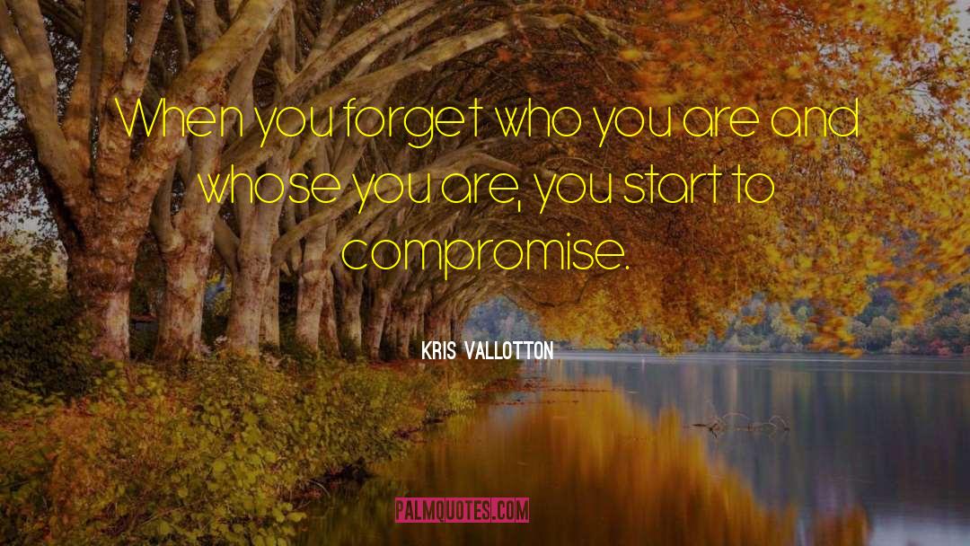 Kris Vallotton Quotes: When you forget who you