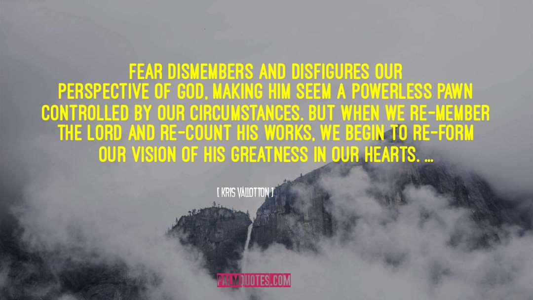 Kris Vallotton Quotes: Fear dismembers and disfigures our