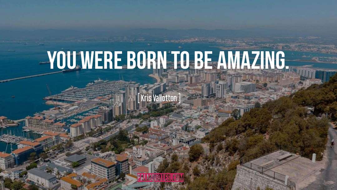 Kris Vallotton Quotes: You were born to be