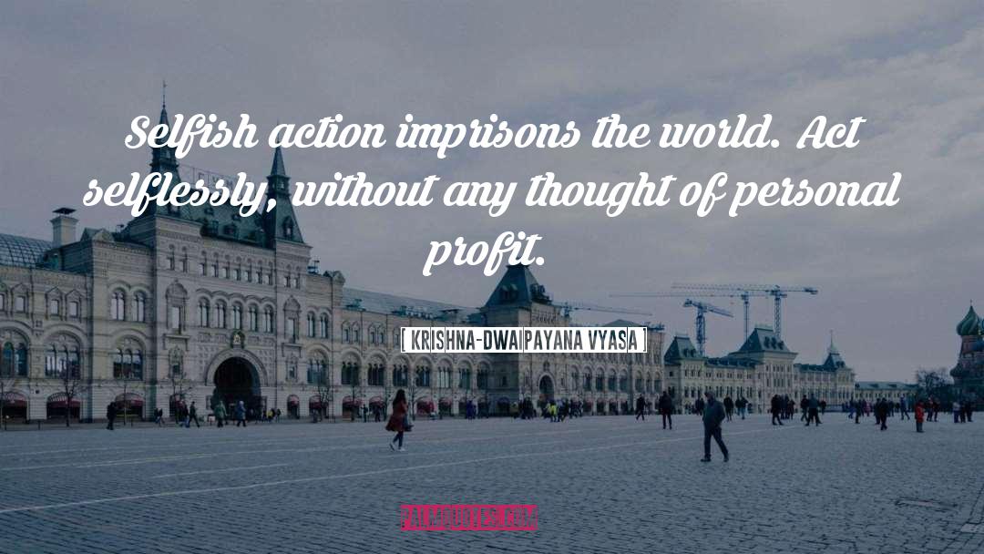 Krishna-Dwaipayana Vyasa Quotes: Selfish action imprisons the world.