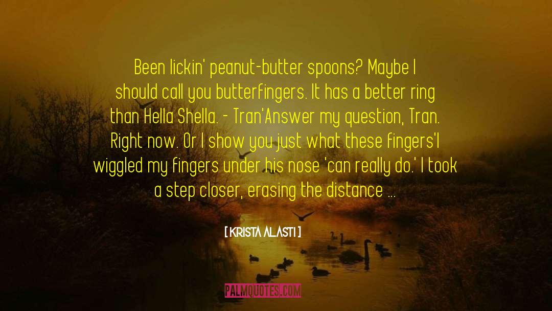 Krista Alasti Quotes: Been lickin' peanut-butter spoons? Maybe