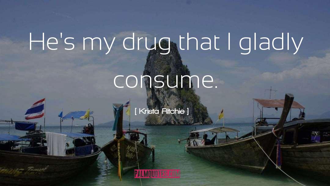 Krista Ritchie Quotes: He's my drug that I