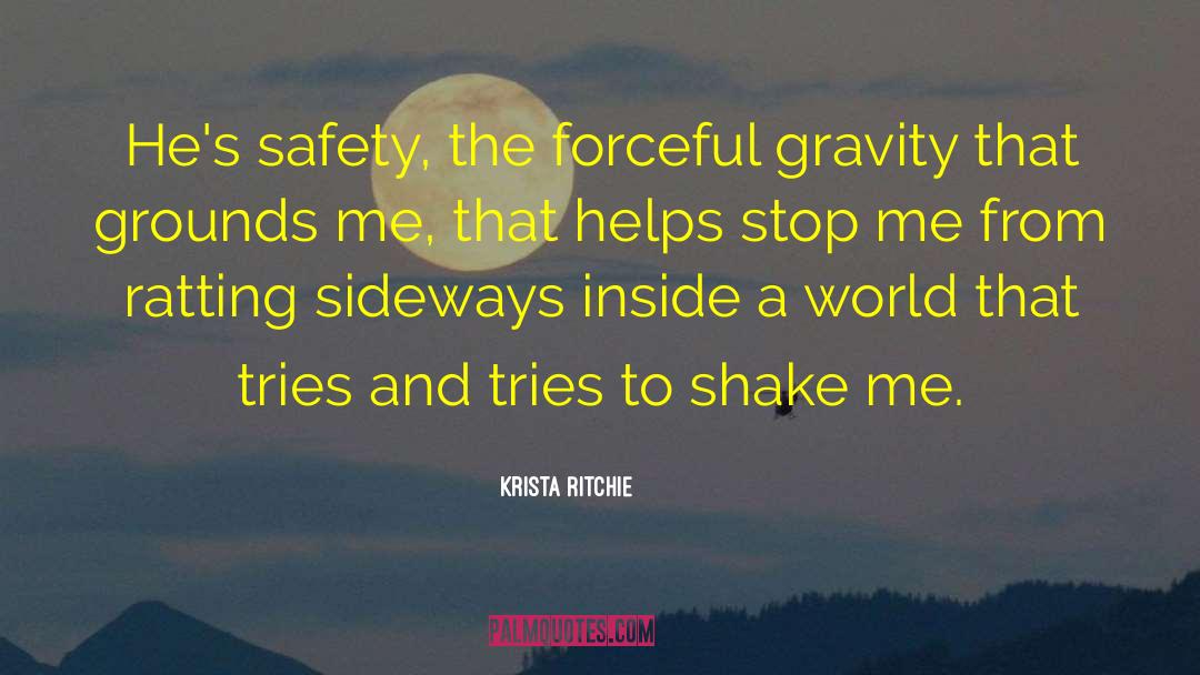 Krista Ritchie Quotes: He's safety, the forceful gravity