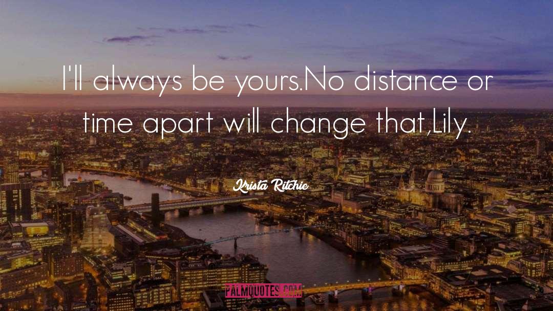 Krista Ritchie Quotes: I'll always be yours.No distance