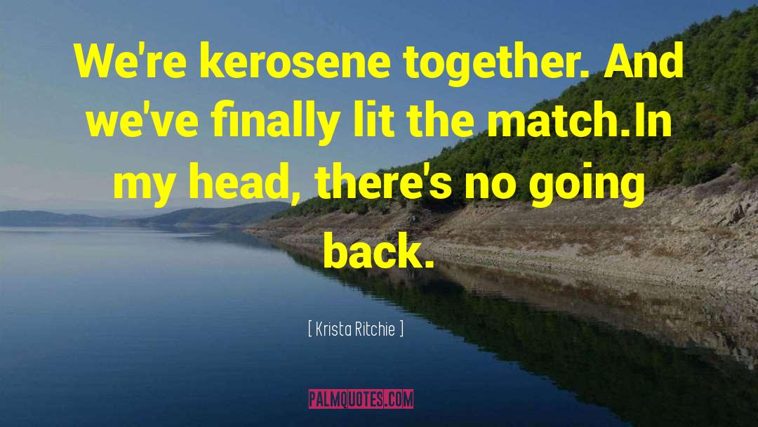 Krista Ritchie Quotes: We're kerosene together. And we've