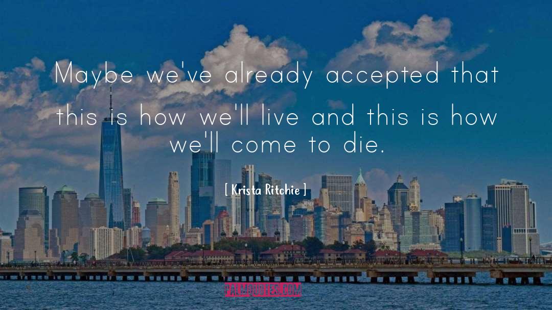 Krista Ritchie Quotes: Maybe we've already accepted that