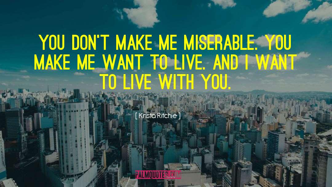 Krista Ritchie Quotes: You don't make me miserable.