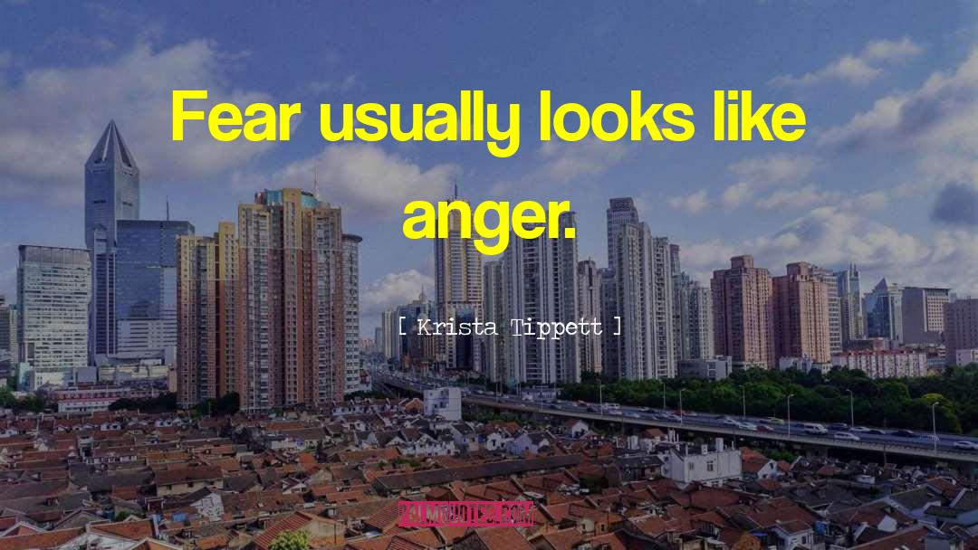 Krista Tippett Quotes: Fear usually looks like anger.