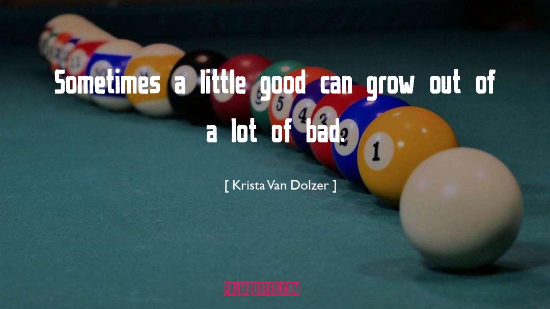 Krista Van Dolzer Quotes: Sometimes a little good can