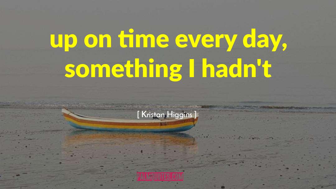 Kristan Higgins Quotes: up on time every day,