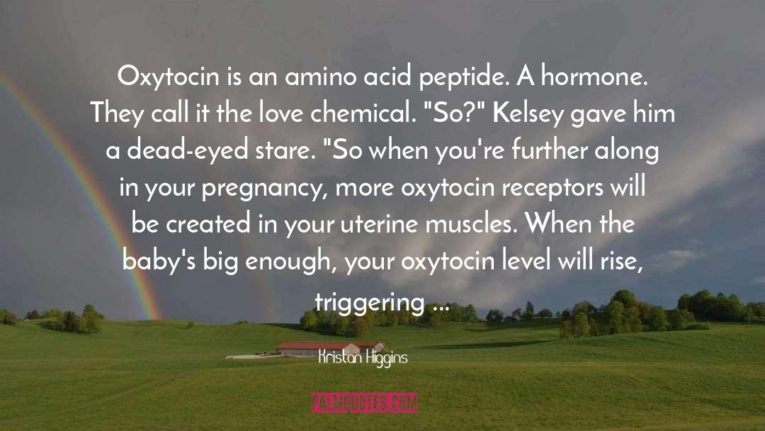 Kristan Higgins Quotes: Oxytocin is an amino acid