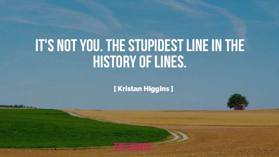Kristan Higgins Quotes: It's not you. The stupidest