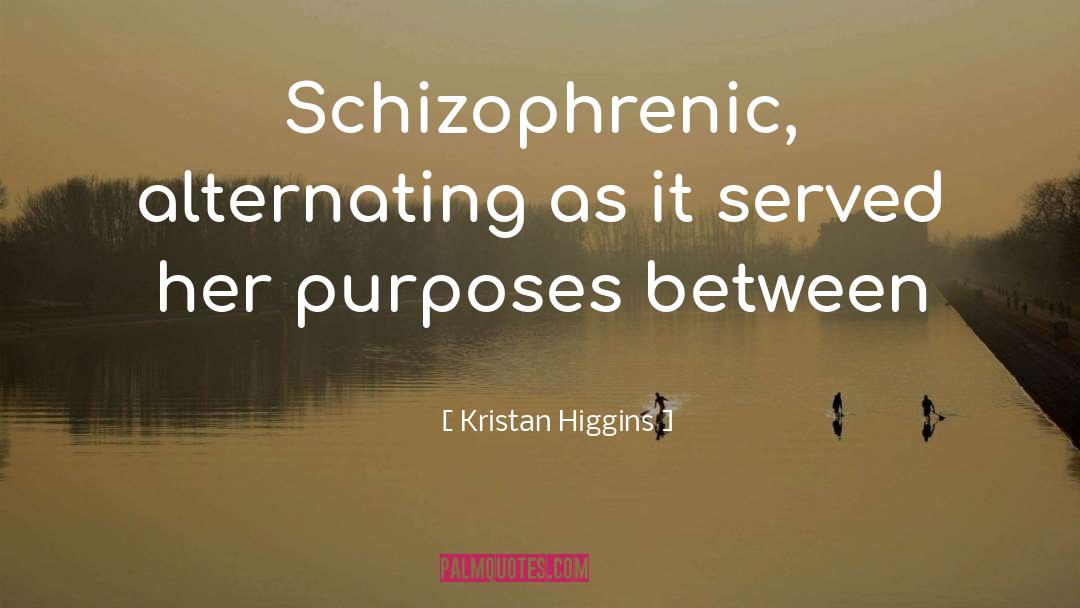 Kristan Higgins Quotes: Schizophrenic, alternating as it served