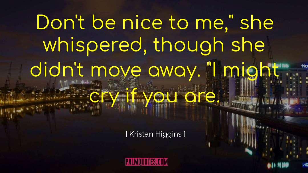 Kristan Higgins Quotes: Don't be nice to me,