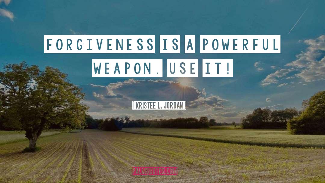 Kristee L. Jordan Quotes: Forgiveness is a powerful weapon.