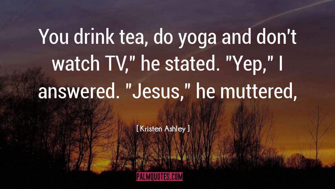 Kristen Ashley Quotes: You drink tea, do yoga