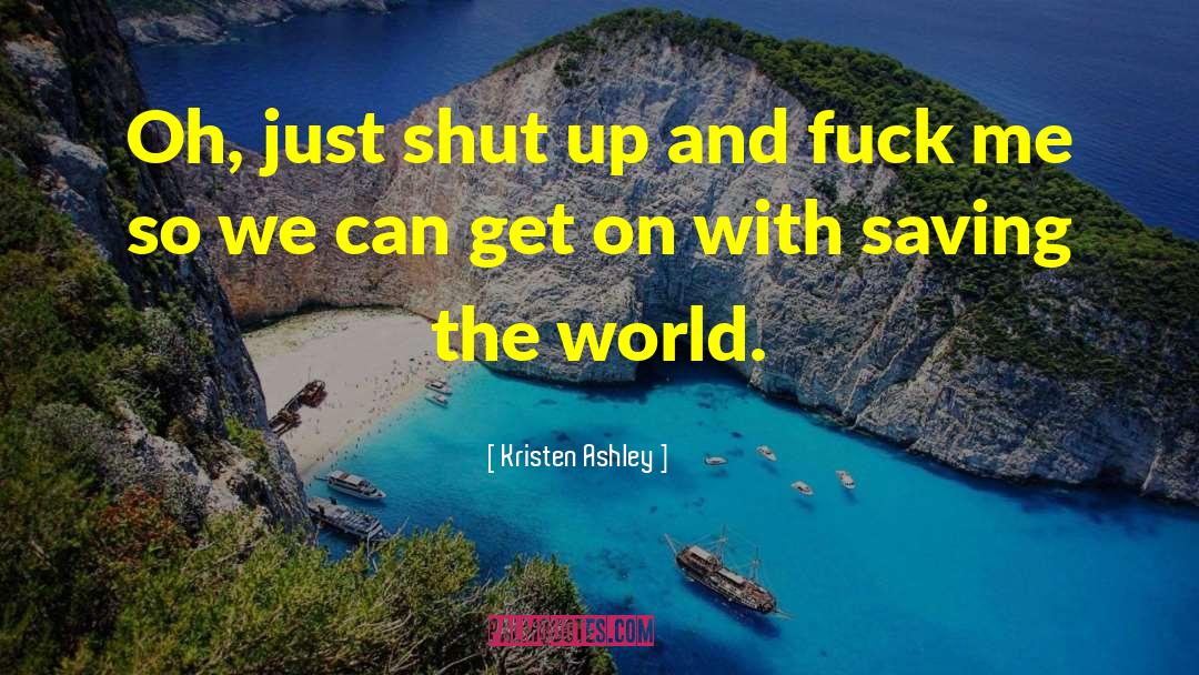 Kristen Ashley Quotes: Oh, just shut up and
