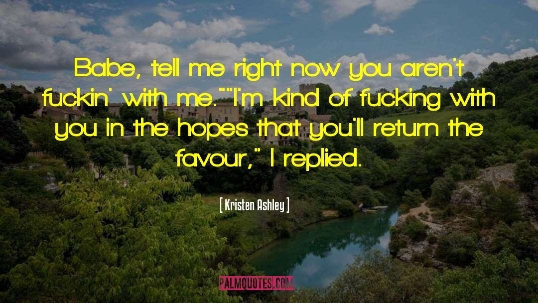 Kristen Ashley Quotes: Babe, tell me right now