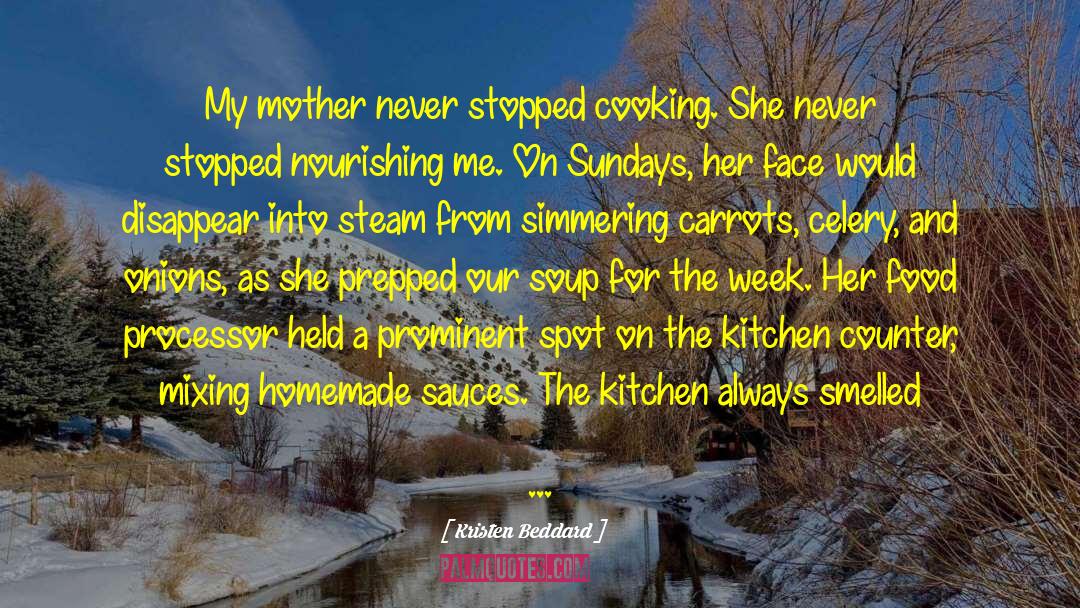 Kristen Beddard Quotes: My mother never stopped cooking.