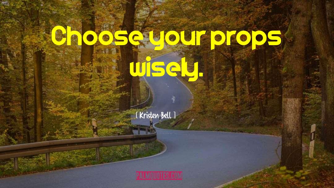 Kristen Bell Quotes: Choose your props wisely.