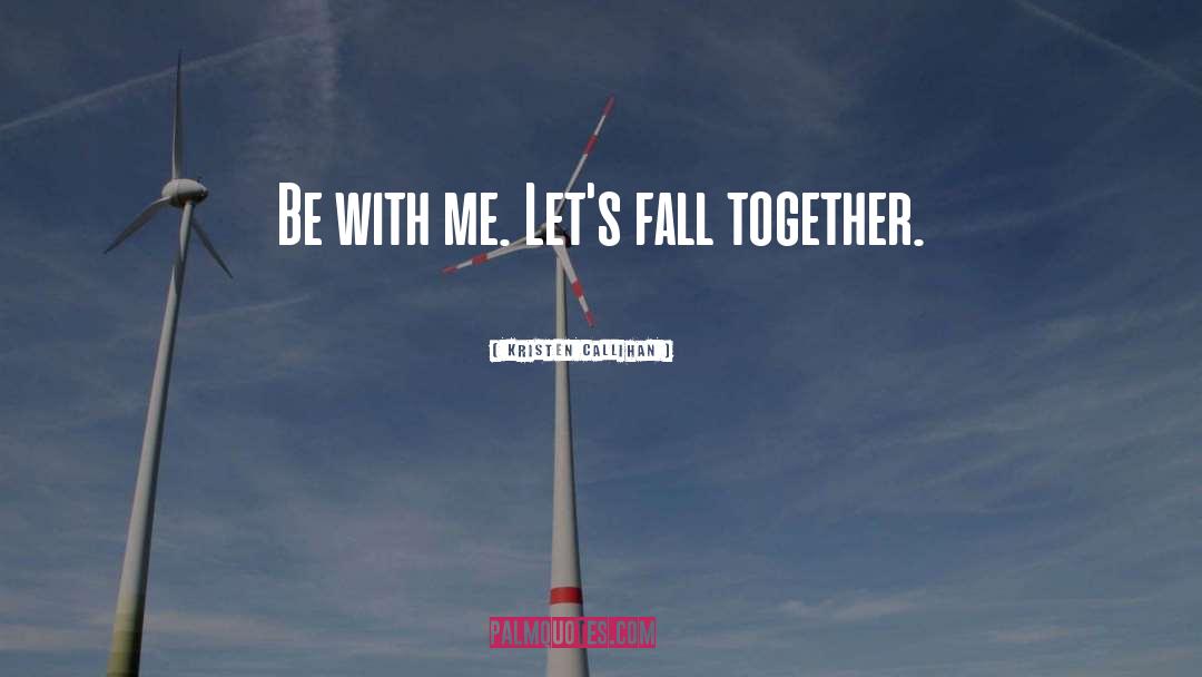 Kristen Callihan Quotes: Be with me. Let's fall