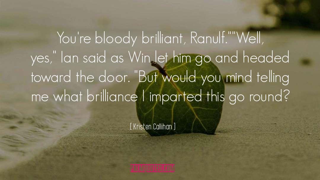 Kristen Callihan Quotes: You're bloody brilliant, Ranulf.