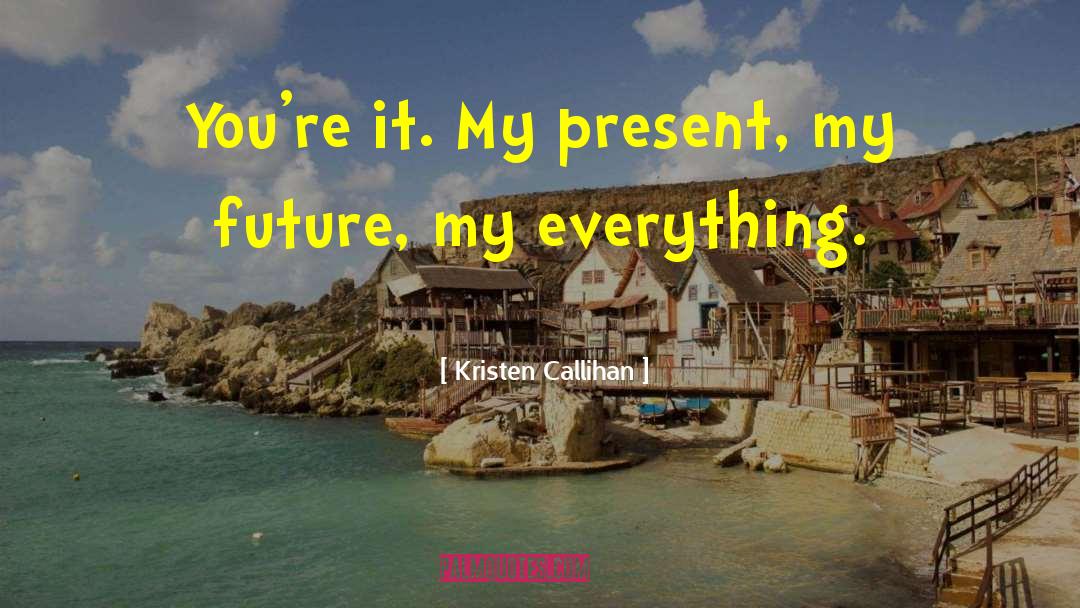 Kristen Callihan Quotes: You're it. My present, my